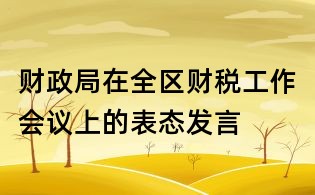 財政局在全區(qū)財稅工作會議上的表態(tài)發(fā)言