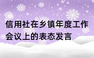 信用社在鄉(xiāng)鎮(zhèn)年度工作會議上的表態(tài)發(fā)言