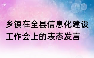 鄉(xiāng)鎮(zhèn)在全縣信息化建設(shè)工作會(huì)上的表態(tài)發(fā)言