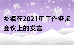 鄉(xiāng)鎮(zhèn)在2021年工作務(wù)虛會(huì)議上的發(fā)言