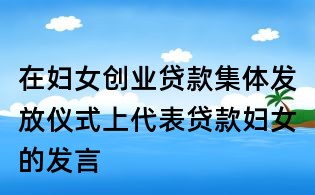 在婦女創業貸款集體發放儀式上代表貸款婦女的發言