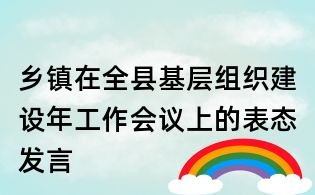 鄉(xiāng)鎮(zhèn)在全縣基層組織建設(shè)年工作會議上的表態(tài)發(fā)言