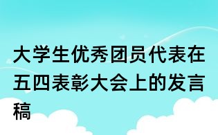 大學(xué)生優(yōu)秀團(tuán)員代表在五四表彰大會(huì)上的發(fā)言稿