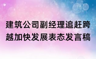 建筑公司副經(jīng)理追趕跨越加快發(fā)展表態(tài)發(fā)言稿