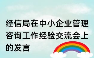 經(jīng)信局在中小企業(yè)管理咨詢工作經(jīng)驗(yàn)交流會上的發(fā)言