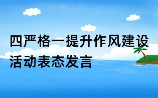 四嚴格一提升作風建設活動表態發言