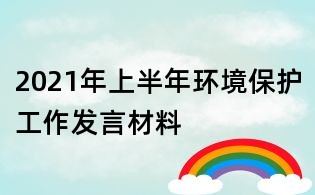 2021年上半年環(huán)境保護(hù)工作發(fā)言材料