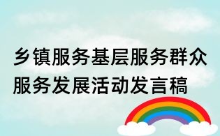鄉(xiāng)鎮(zhèn)服務(wù)基層服務(wù)群眾服務(wù)發(fā)展活動(dòng)發(fā)言稿
