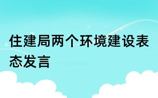 住建局兩個環境建設表態發言