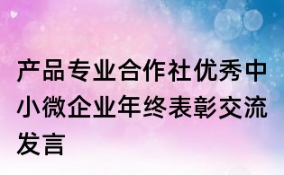 產品專業(yè)合作社優(yōu)秀中小微企業(yè)年終表彰交流發(fā)言