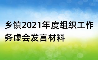 鄉(xiāng)鎮(zhèn)2021年度組織工作務(wù)虛會(huì)發(fā)言材料