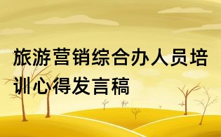 旅游營銷綜合辦人員培訓心得發言稿