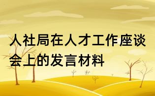人社局在人才工作座談會上的發(fā)言材料