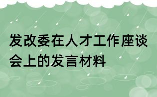 發(fā)改委在人才工作座談會上的發(fā)言材料