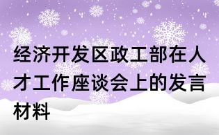 經濟開發區政工部在人才工作座談會上的發言材料