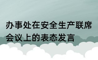 辦事處在安全生產(chǎn)聯(lián)席會議上的表態(tài)發(fā)言