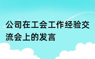 公司在工會工作經驗交流會上的發言