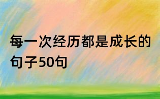 每一次經(jīng)歷都是成長(zhǎng)的句子50句