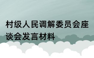 村級人民調(diào)解委員會座談會發(fā)言材料