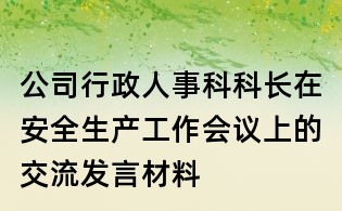 公司行政人事科科長在安全生產(chǎn)工作會議上的交流發(fā)言材料