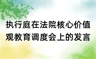 執(zhí)行庭在法院核心價值觀教育調(diào)度會上的發(fā)言