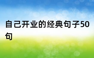 自己開業(yè)的經(jīng)典句子50句