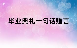 畢業(yè)典禮一句話贈(zèng)言