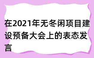 在2021年無冬閑項目建設(shè)預(yù)備大會上的表態(tài)發(fā)言