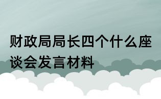 財(cái)政局局長(zhǎng)四個(gè)什么座談會(huì)發(fā)言材料