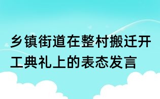 鄉(xiāng)鎮(zhèn)街道在整村搬遷開工典禮上的表態(tài)發(fā)言