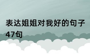 表達姐姐對我好的句子47句