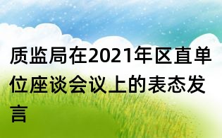 質(zhì)監(jiān)局在2021年區(qū)直單位座談會(huì)議上的表態(tài)發(fā)言