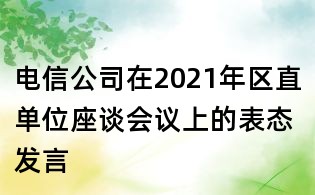 電信公司在2021年區(qū)直單位座談會議上的表態(tài)發(fā)言