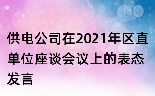 供電公司在2021年區(qū)直單位座談會(huì)議上的表態(tài)發(fā)言