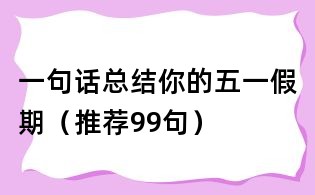 一句話總結你的五一假期（推薦99句）