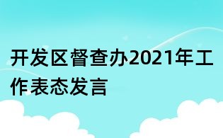 開發(fā)區(qū)督查辦2021年工作表態(tài)發(fā)言