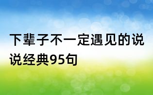 下輩子不一定遇見的說說經(jīng)典95句