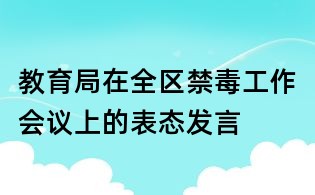 教育局在全區禁毒工作會議上的表態發言