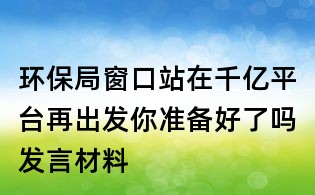 環保局窗口站在千億平臺再出發你準備好了嗎發言材料
