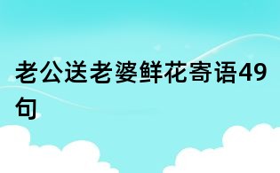 老公送老婆鮮花寄語49句