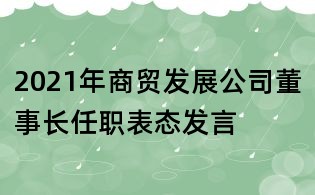 2021年商貿(mào)發(fā)展公司董事長任職表態(tài)發(fā)言