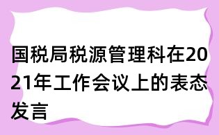 國(guó)稅局稅源管理科在2021年工作會(huì)議上的表態(tài)發(fā)言