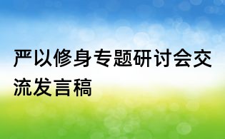 嚴以修身專題研討會交流發言稿
