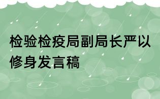 檢驗(yàn)檢疫局副局長(zhǎng)嚴(yán)以修身發(fā)言稿