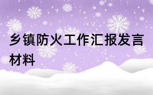 鄉(xiāng)鎮(zhèn)防火工作匯報發(fā)言材料