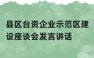 縣區(qū)臺資企業(yè)示范區(qū)建設座談會發(fā)言講話