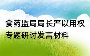 食藥監(jiān)局局長(zhǎng)嚴(yán)以用權(quán)專(zhuān)題研討發(fā)言材料