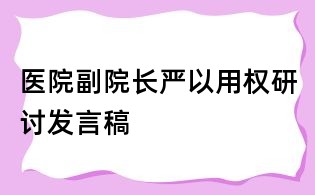 醫院副院長嚴以用權研討發言稿