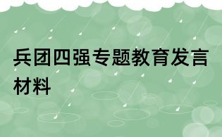 兵團(tuán)四強(qiáng)專(zhuān)題教育發(fā)言材料