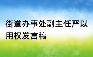 街道辦事處副主任嚴以用權發言稿